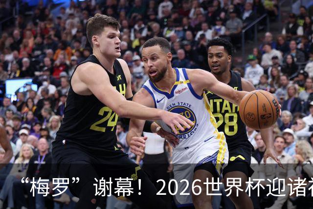 “梅罗”谢幕！2026世界杯迎诸神黄昏 我们与青春的终极告别