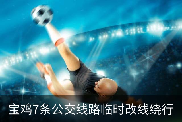 宝鸡7条公交线路临时改线绕行