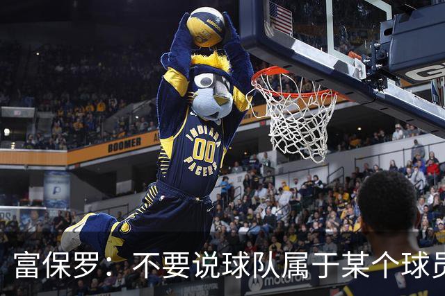 富保罗：不要说球队属于某个球员 詹姆斯也不行 球队永远属于老板
