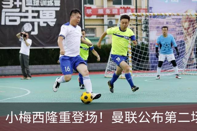 小梅西隆重登场！曼联公布第二场热身赛大名单，800万新援落选谢什科仍伤缺