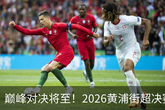 巅峰对决将至！2026黄浦街超决赛席位尘埃落定