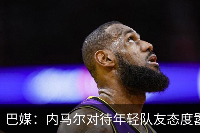 巴媒：内马尔对待年轻队友态度嚣张跋扈，引发俱乐部上下不满