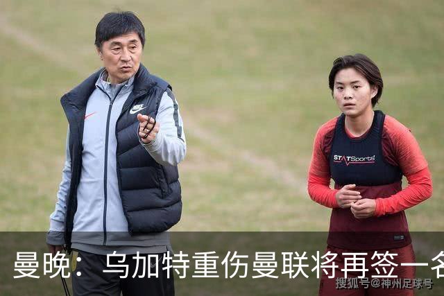 曼晚：乌加特重伤曼联将再签一名中场，可能买有英超经验的老将