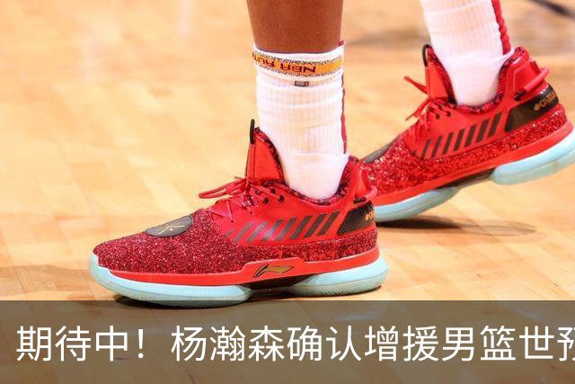 期待中！杨瀚森确认增援男篮世预赛，NBA回归，内线获强劲补充