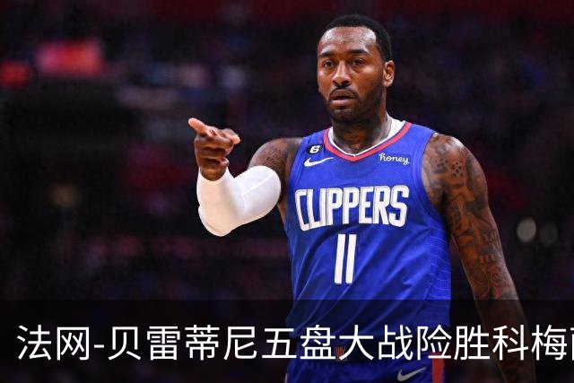 法网-贝雷蒂尼五盘大战险胜科梅萨纳 阿利亚西姆进16强