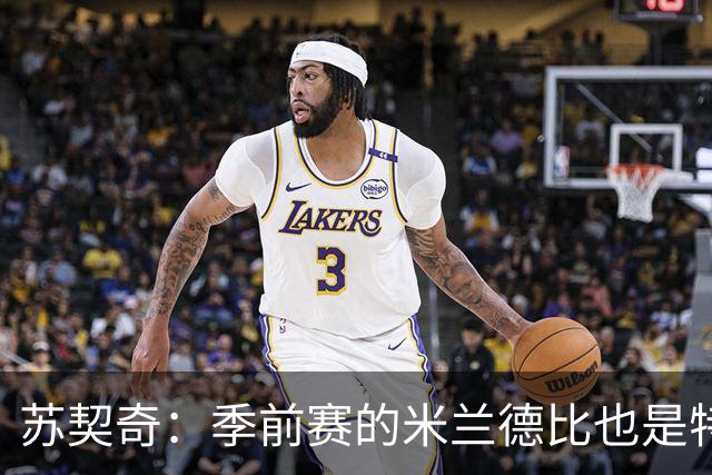 苏契奇：季前赛的米兰德比也是特殊的较量 莫德里奇是我们的偶像