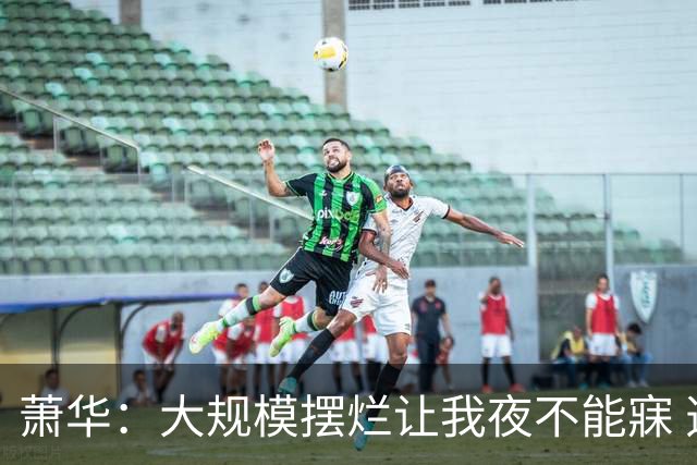 萧华：大规模摆烂让我夜不能寐 选秀大年问题严重