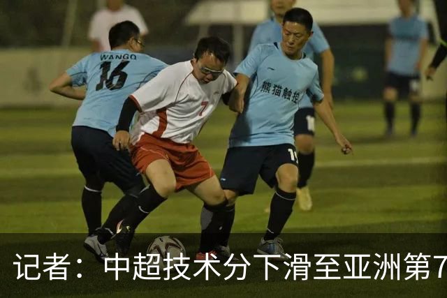记者：中超技术分下滑至亚洲第7 亚冠席位变为2+2
