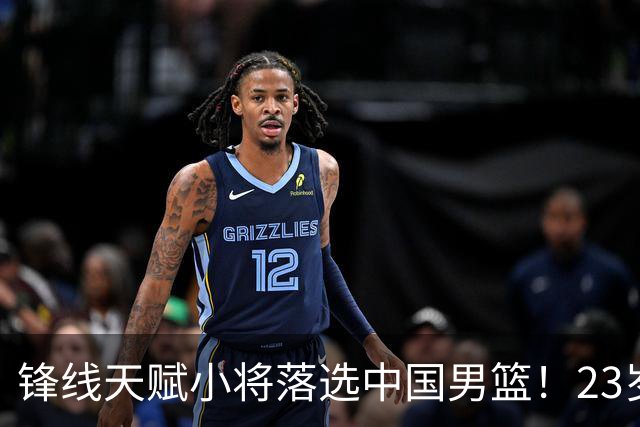 锋线天赋小将落选中国男篮！23岁伤仲永，伤病不断，错失涨球期，或告别国家队！