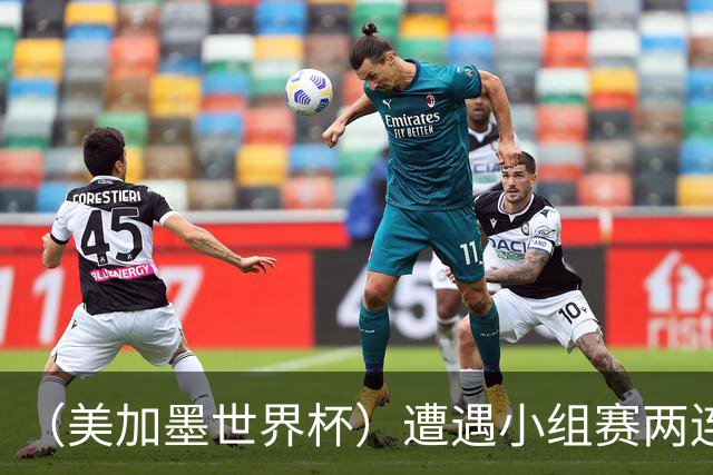 （美加墨世界杯）遭遇小组赛两连败 海地和土耳其提前出局